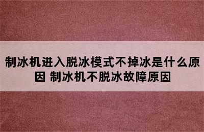 制冰机进入脱冰模式不掉冰是什么原因 制冰机不脱冰故障原因